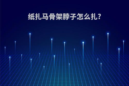 纸扎马骨架脖子怎么扎?