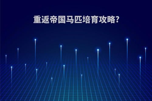 重返帝国马匹培育攻略?