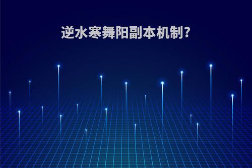 逆水寒舞阳副本机制?