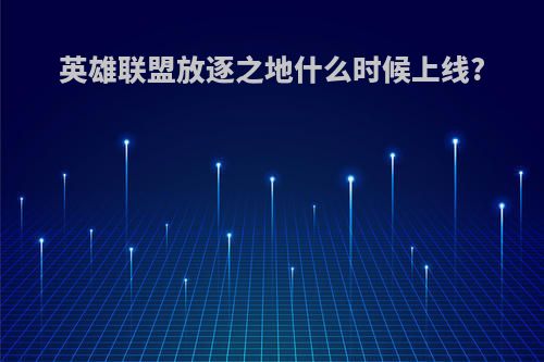 英雄联盟放逐之地什么时候上线?