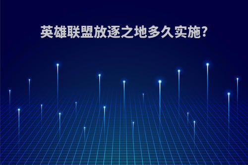 英雄联盟放逐之地多久实施?