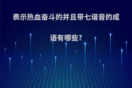 表示热血奋斗的并且带七谐音的成语有哪些?
