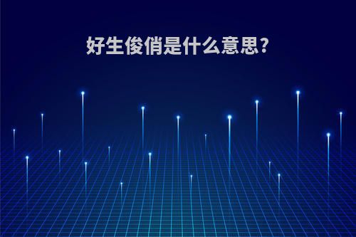 好生俊俏是什么意思?