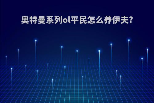 奥特曼系列ol平民怎么养伊夫?