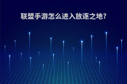 联盟手游怎么进入放逐之地?