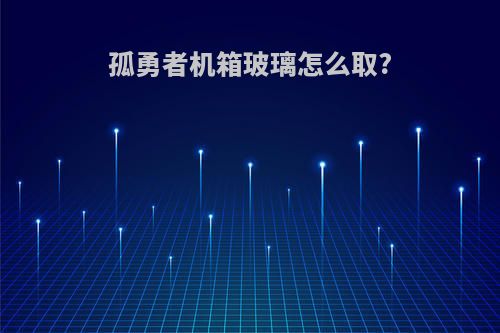 孤勇者机箱玻璃怎么取?
