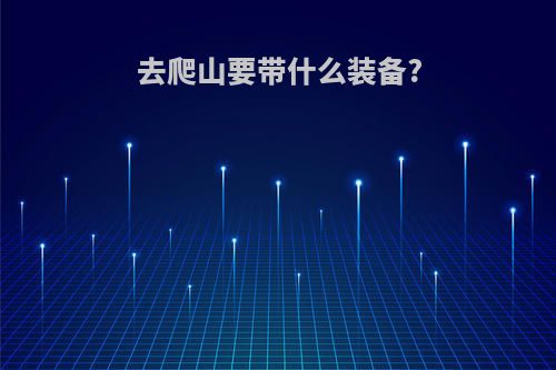 去爬山要带什么装备?