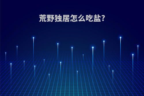 荒野独居怎么吃盐?