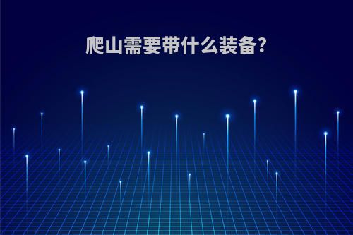 爬山需要带什么装备?