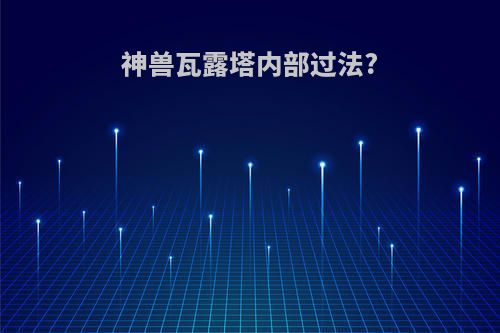 神兽瓦露塔内部过法?
