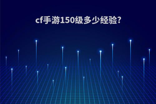 cf手游150级多少经验?