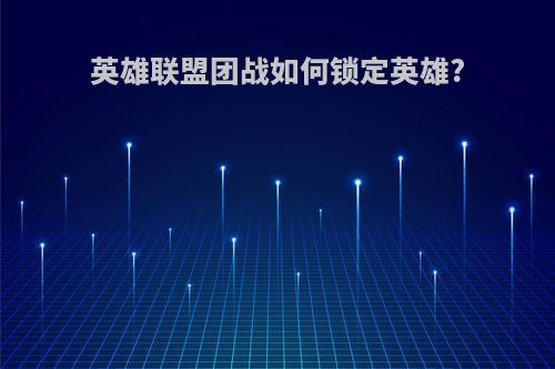 英雄联盟团战如何锁定英雄?