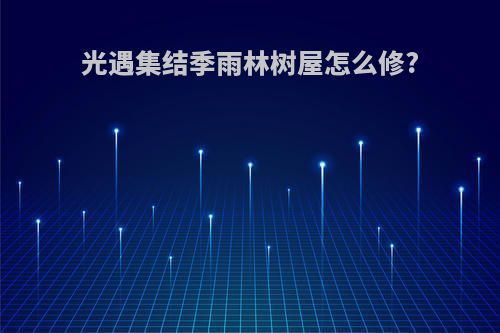 光遇集结季雨林树屋怎么修?