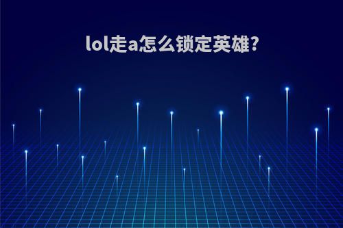 lol走a怎么锁定英雄?
