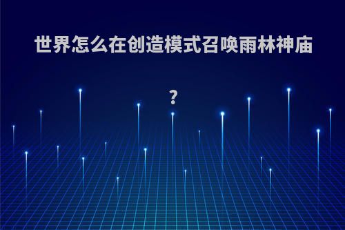 世界怎么在创造模式召唤雨林神庙?