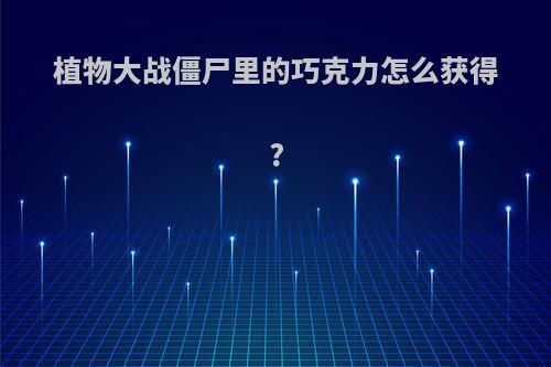 植物大战僵尸里的巧克力怎么获得?