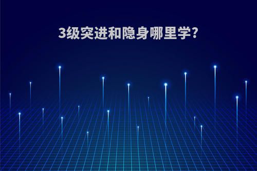 3级突进和隐身哪里学?