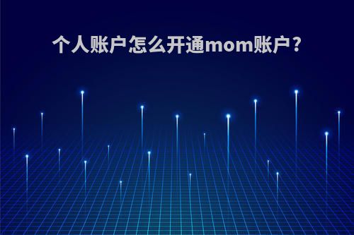 个人账户怎么开通mom账户?