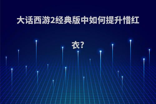 大话西游2经典版中如何提升惜红衣?