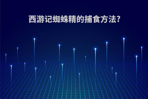 西游记蜘蛛精的捕食方法?