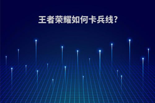 王者荣耀如何卡兵线?