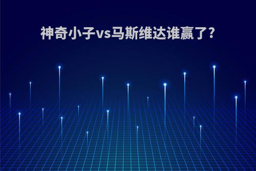 神奇小子vs马斯维达谁赢了?