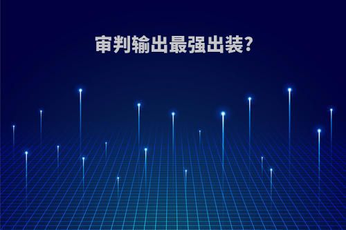 审判输出最强出装?