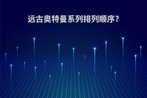 远古奥特曼系列排列顺序?