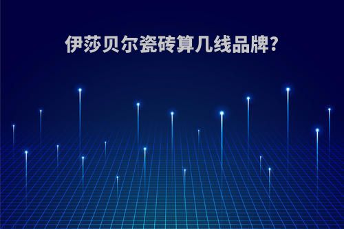 伊莎贝尔瓷砖算几线品牌?