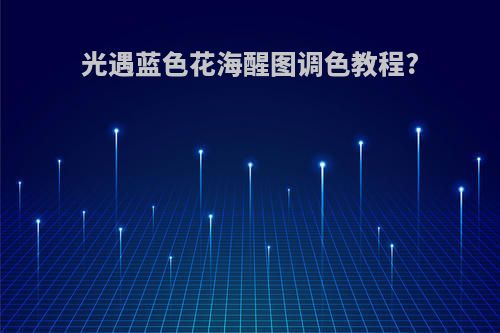 光遇蓝色花海醒图调色教程?