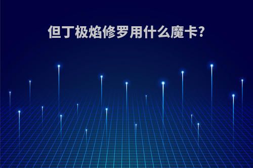 但丁极焰修罗用什么魔卡?