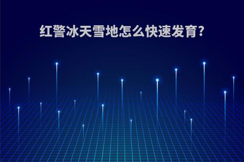 红警冰天雪地怎么快速发育?