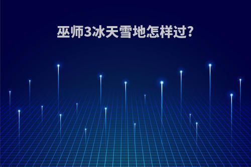 巫师3冰天雪地怎样过?