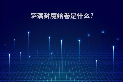 萨满封魔绘卷是什么?