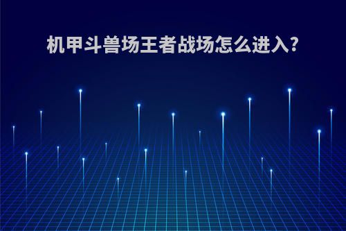 机甲斗兽场王者战场怎么进入?