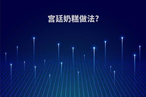 宫廷奶糕做法?