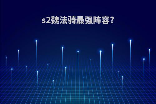 s2魏法骑最强阵容?