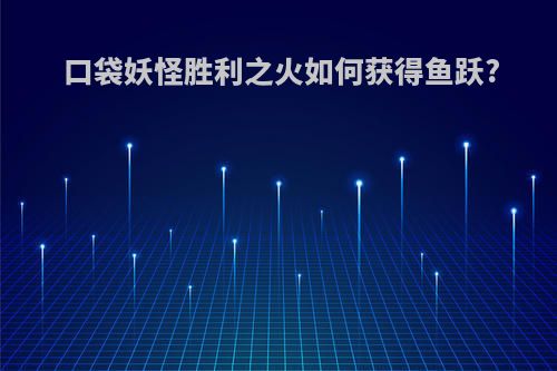 口袋妖怪胜利之火如何获得鱼跃?