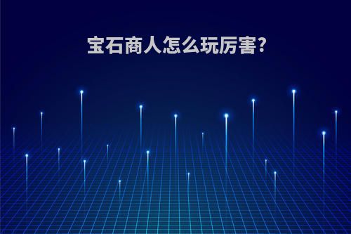 宝石商人怎么玩厉害?