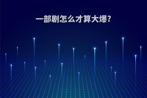 一部剧怎么才算大爆?