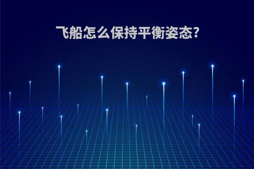 飞船怎么保持平衡姿态?