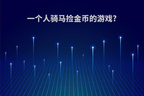 一个人骑马捡金币的游戏?