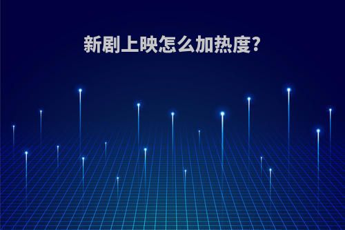 新剧上映怎么加热度?