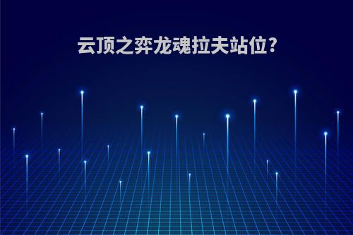 云顶之弈龙魂拉夫站位?