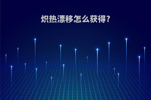 炽热漂移怎么获得?