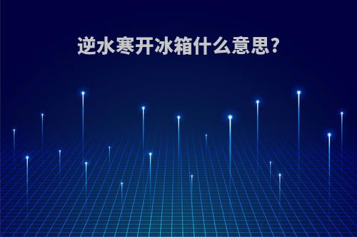 逆水寒开冰箱什么意思?