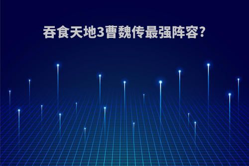 吞食天地3曹魏传最强阵容?