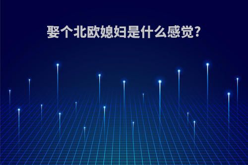 娶个北欧媳妇是什么感觉?