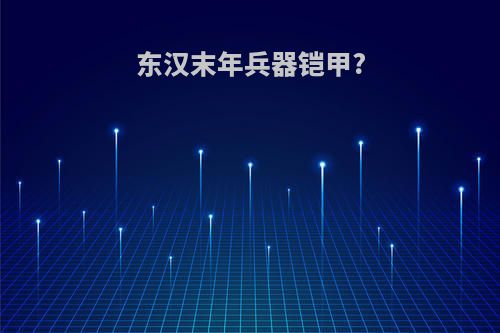 东汉末年兵器铠甲?