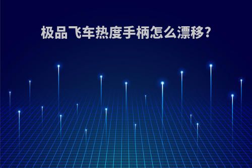 极品飞车热度手柄怎么漂移?
